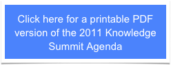 Click here for a printable PDF version of the 2011 Knowledge Summit Agenda